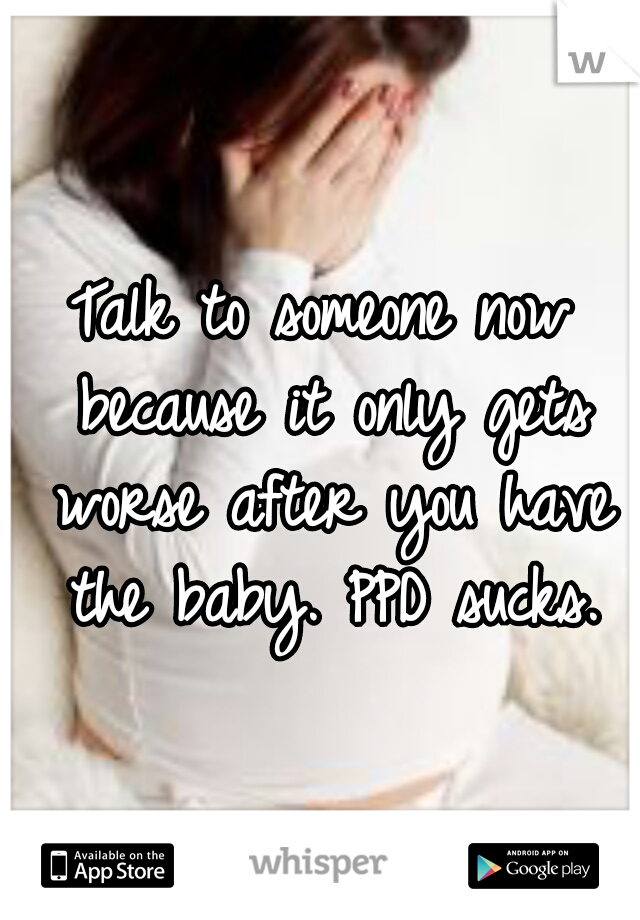 Talk to someone now because it only gets worse after you have the baby. PPD sucks.