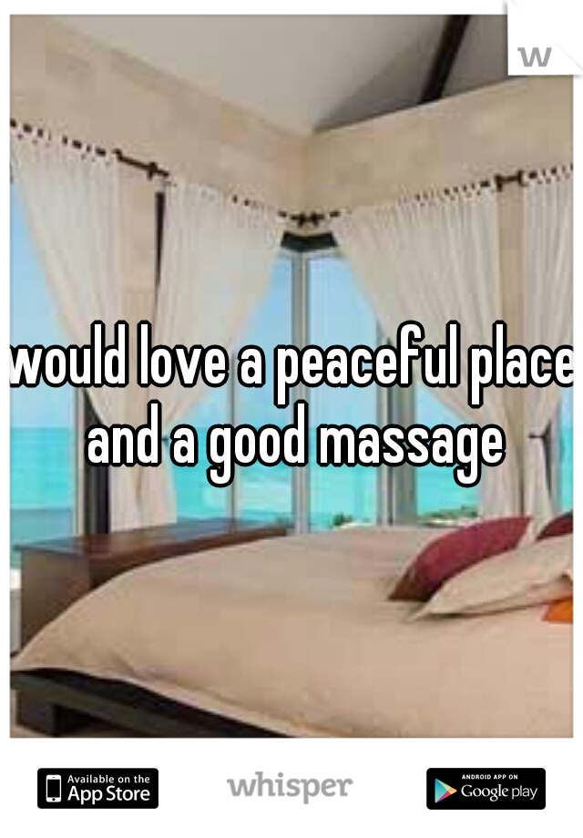 would love a peaceful place and a good massage