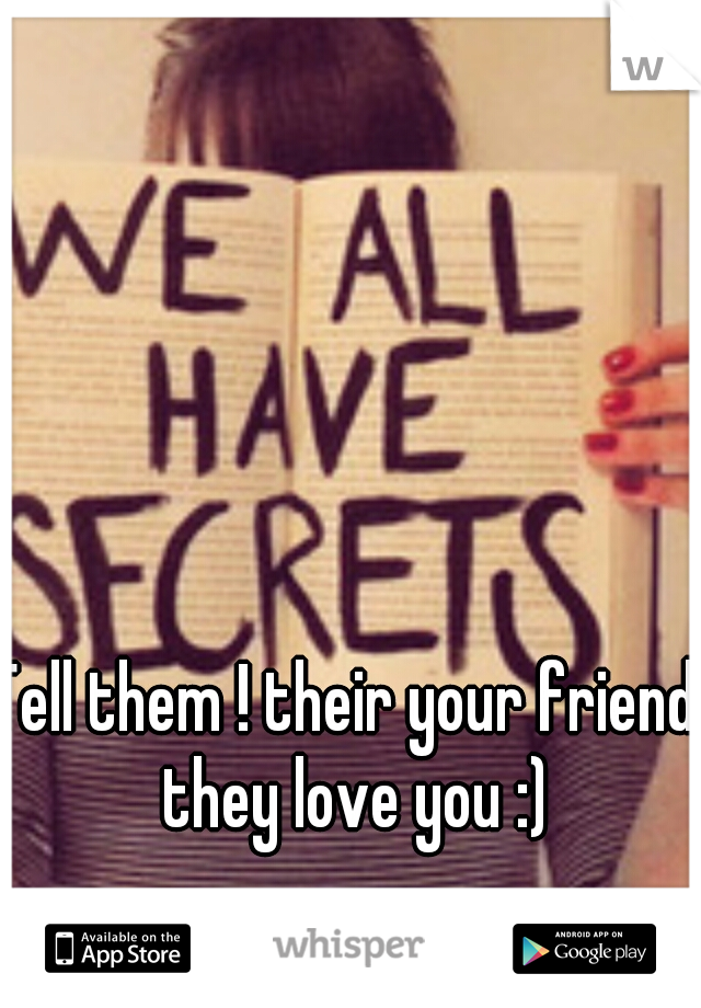 Tell them ! their your friends they love you :) 