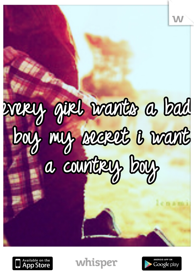 every girl wants a bad boy my secret i want a country boy