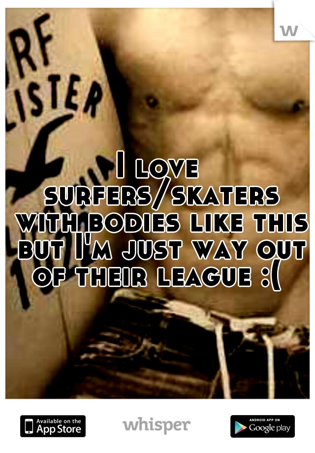 I love surfers/skaters with bodies like this but I'm just way out of their league :( 