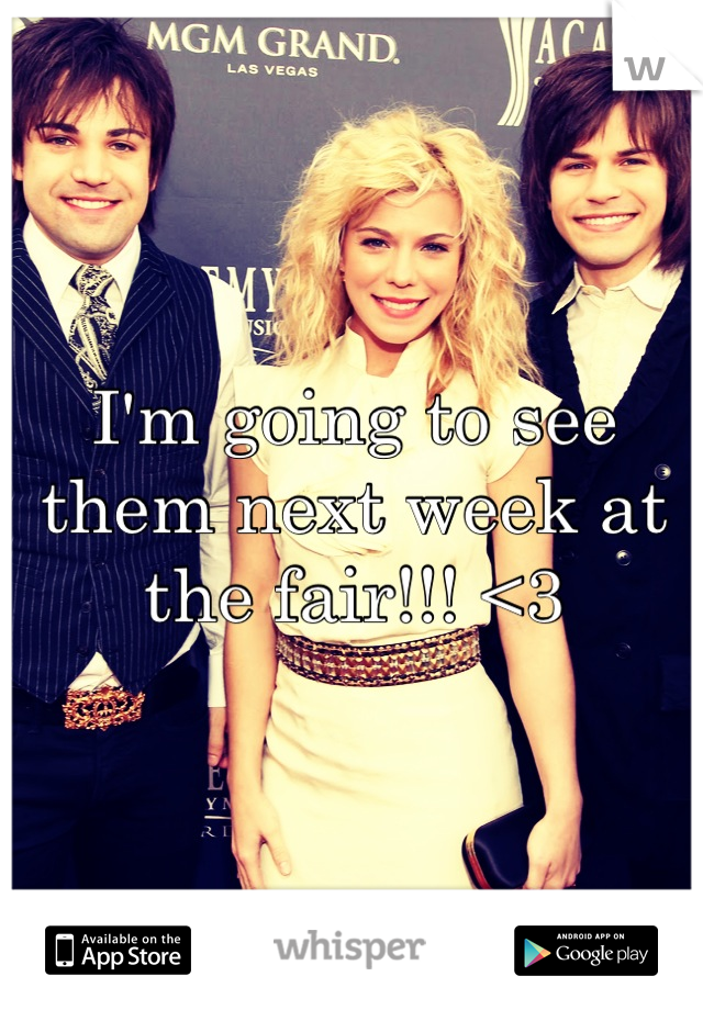 I'm going to see them next week at the fair!!! <3