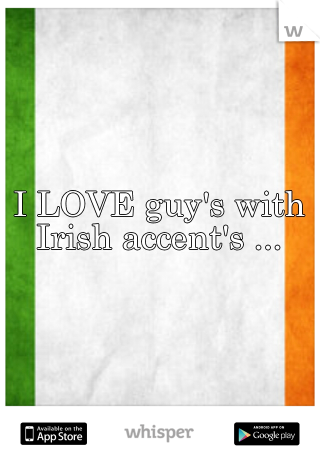 I LOVE guy's with Irish accent's ... 