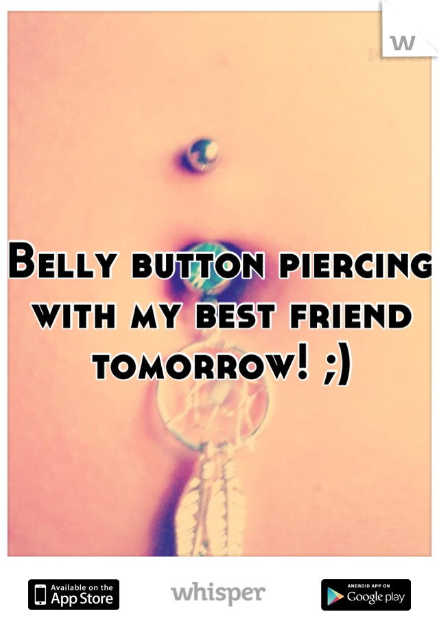 Belly button piercing with my best friend tomorrow! ;)