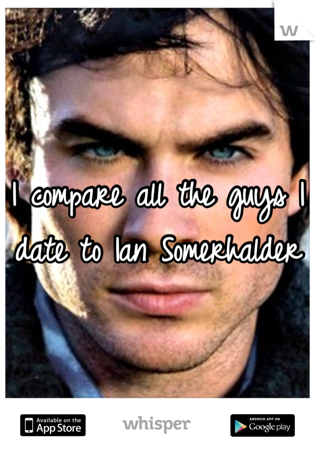 I compare all the guys I date to Ian Somerhalder