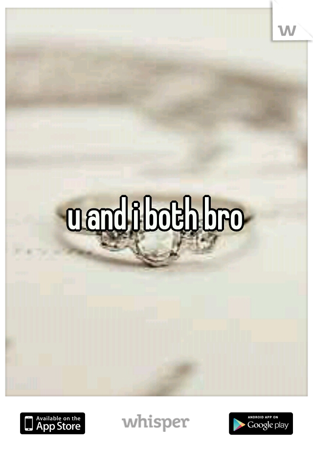 u and i both bro