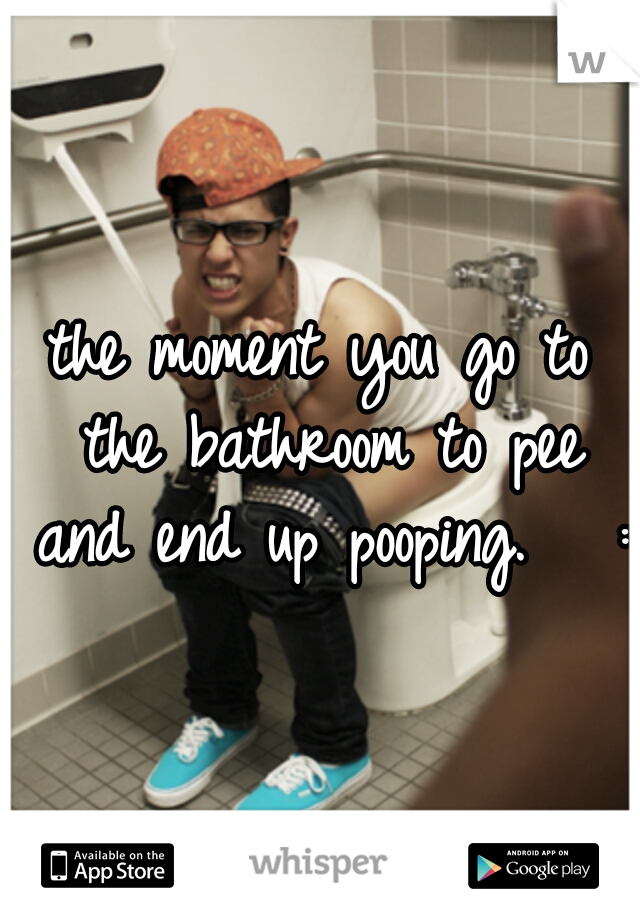 the moment you go to the bathroom to pee and end up pooping.   :/