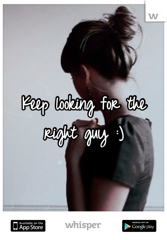 Keep looking for the right guy :)