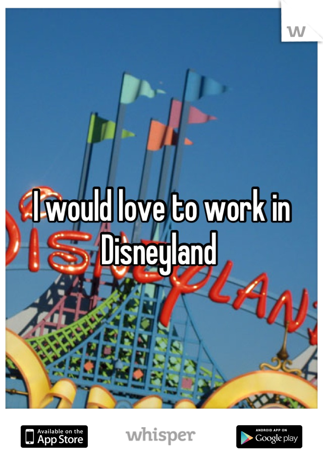 I would love to work in Disneyland 