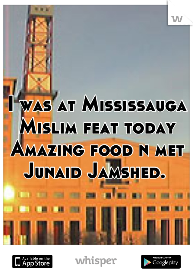 I was at Mississauga Mislim feat today
Amazing food n met Junaid Jamshed. 
