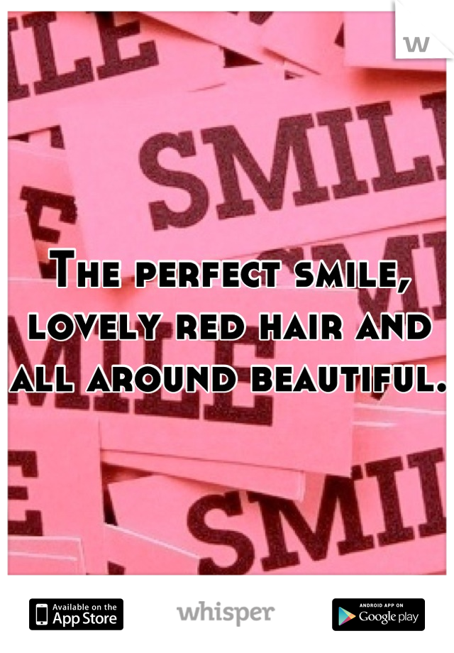 The perfect smile, lovely red hair and all around beautiful.