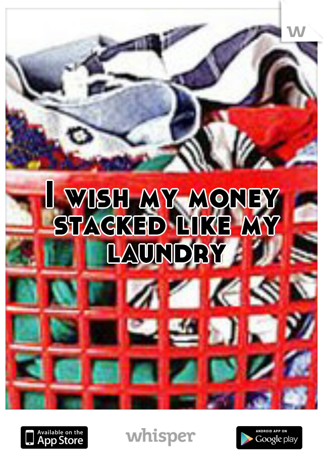 I wish my money stacked like my laundry