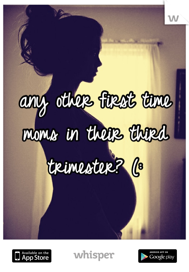 any other first time moms in their third trimester? (: