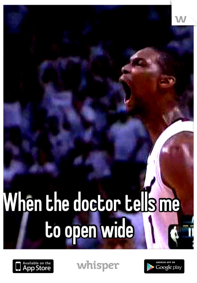 When the doctor tells me to open wide 