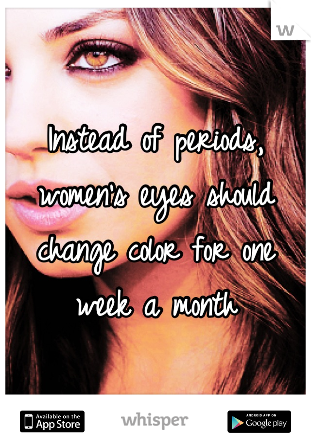 Instead of periods, women's eyes should change color for one week a month