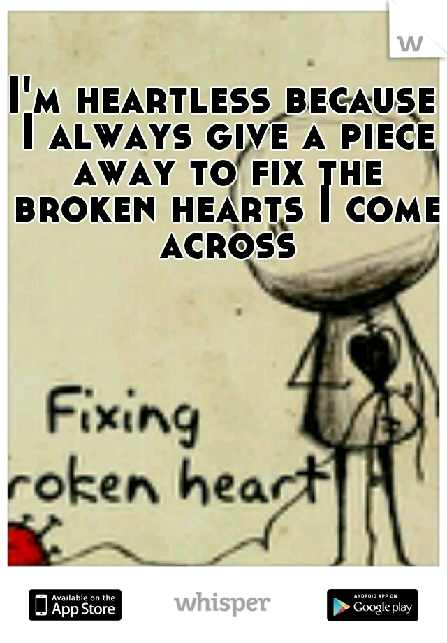 I'm heartless because I always give a piece away to fix the broken hearts I come across