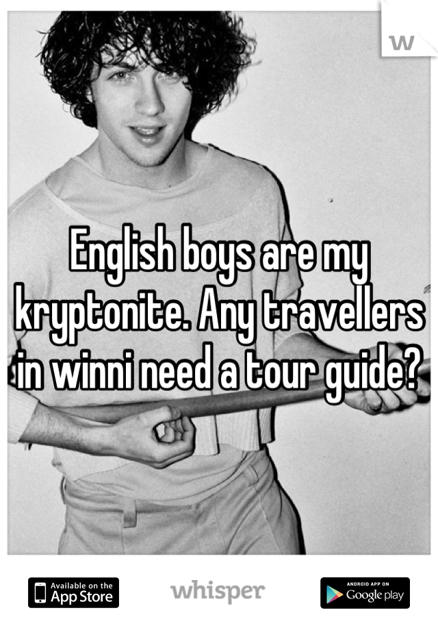 English boys are my kryptonite. Any travellers in winni need a tour guide?