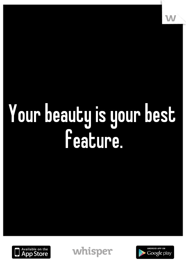 Your beauty is your best feature.