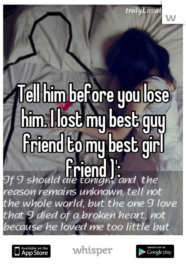 Tell him before you lose him. I lost my best guy friend to my best girl friend )':