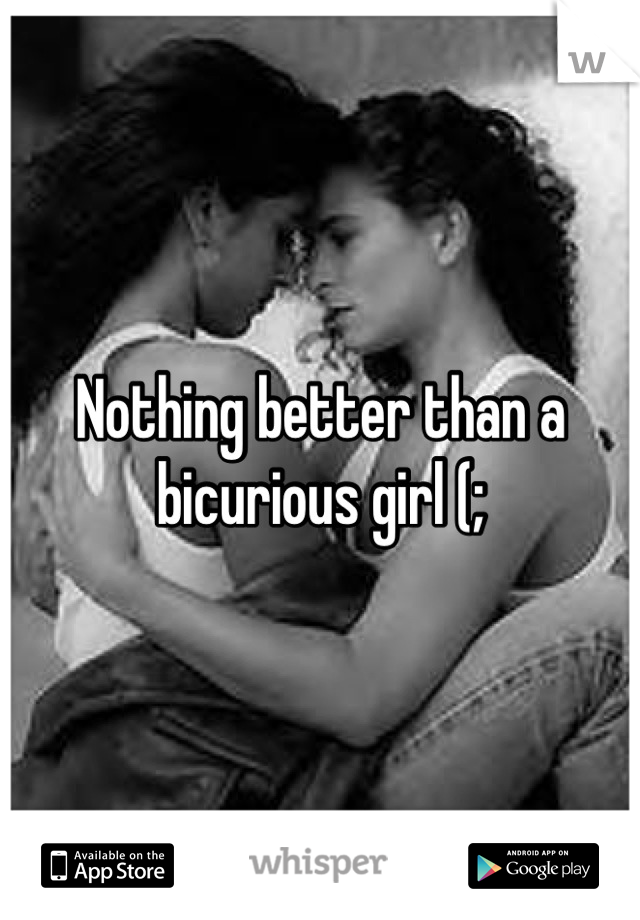 Nothing better than a bicurious girl (;