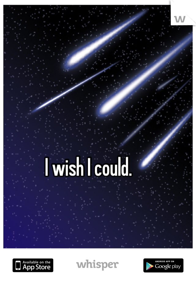 I wish I could.