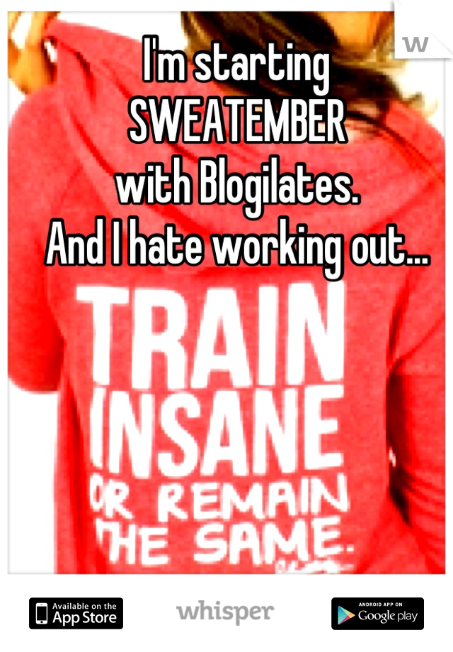 I'm starting 
SWEATEMBER
with Blogilates.
And I hate working out...