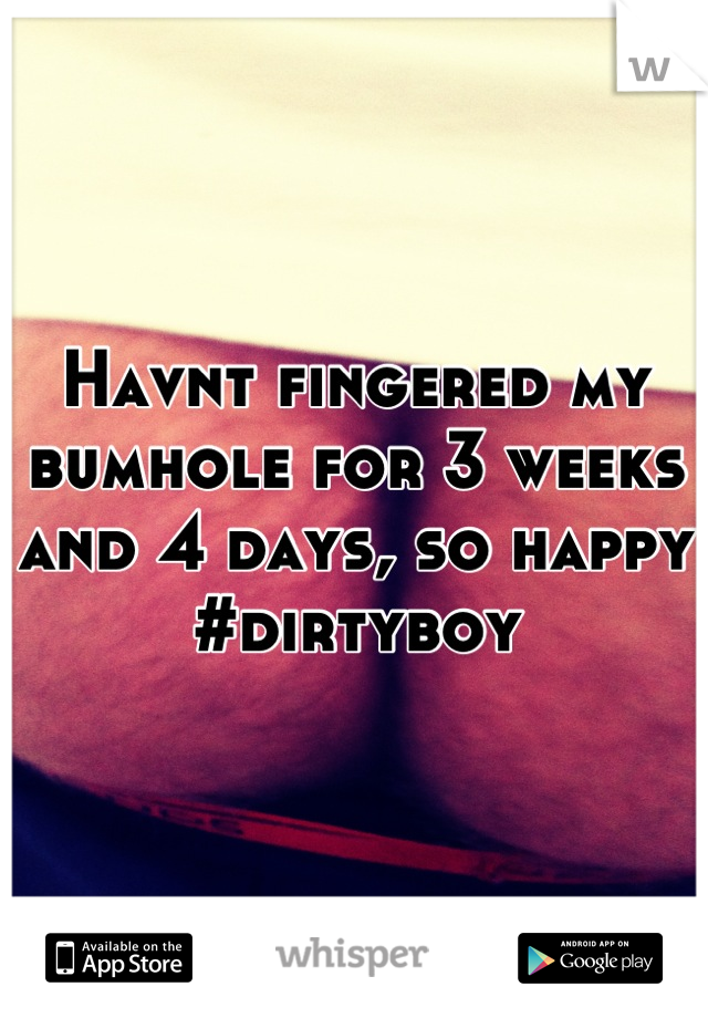 Havnt fingered my bumhole for 3 weeks and 4 days, so happy
#dirtyboy