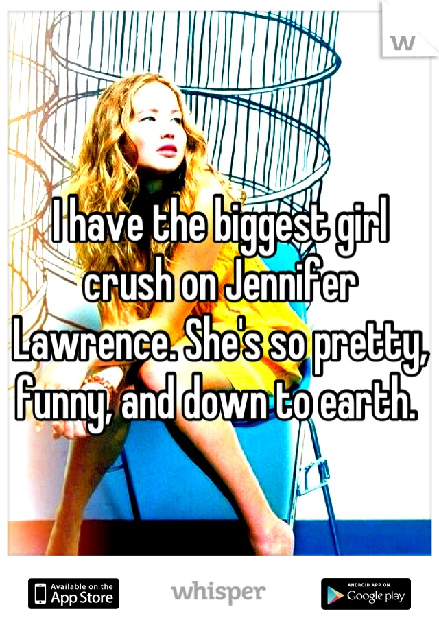 I have the biggest girl crush on Jennifer Lawrence. She's so pretty, funny, and down to earth. 