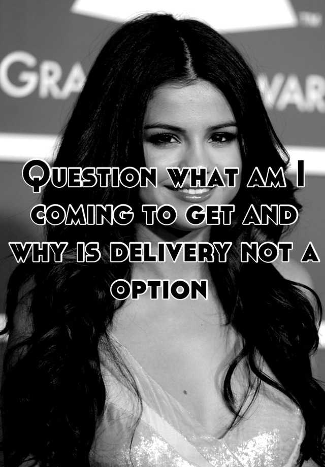 question-what-am-i-coming-to-get-and-why-is-delivery-not-a-option