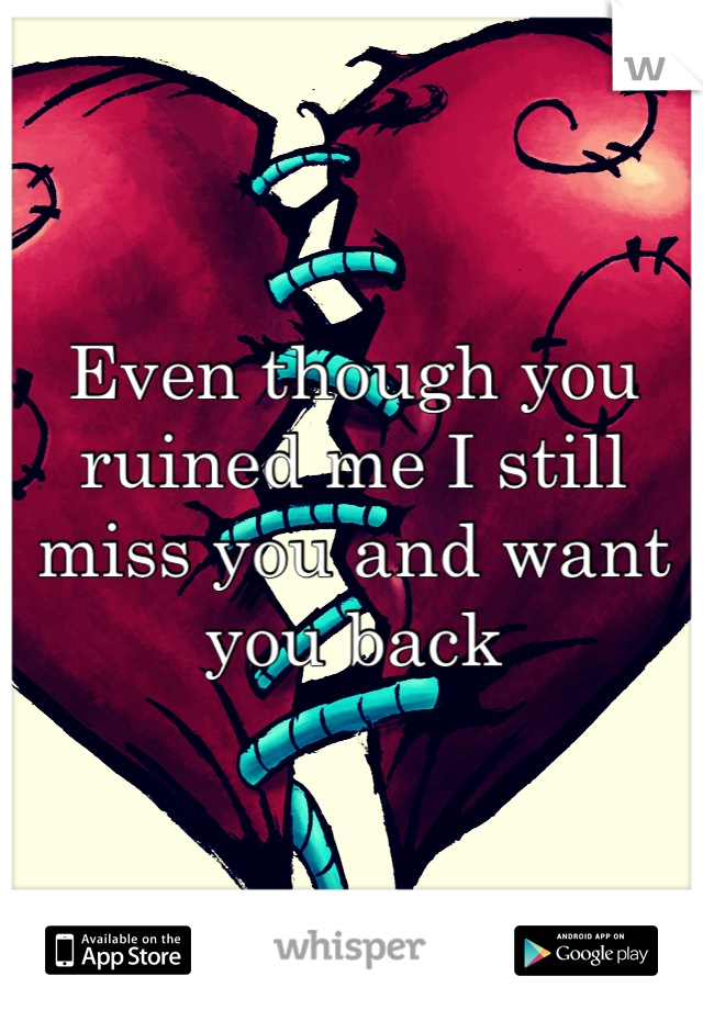 Even though you ruined me I still miss you and want you back