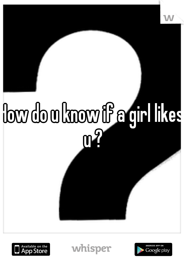 How do u know if a girl likes u ?