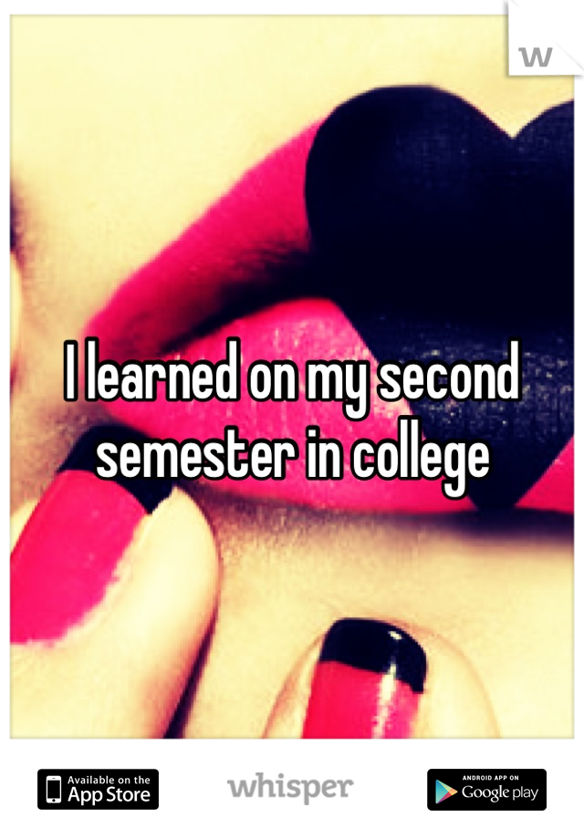I learned on my second semester in college