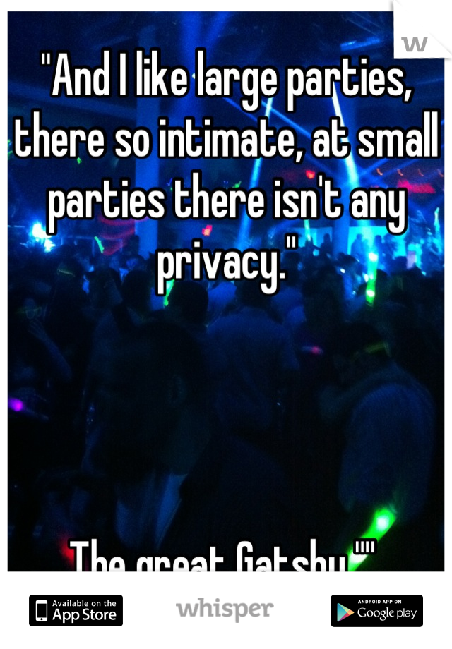 "And I like large parties, there so intimate, at small parties there isn't any privacy." 




The great Gatsby "" 