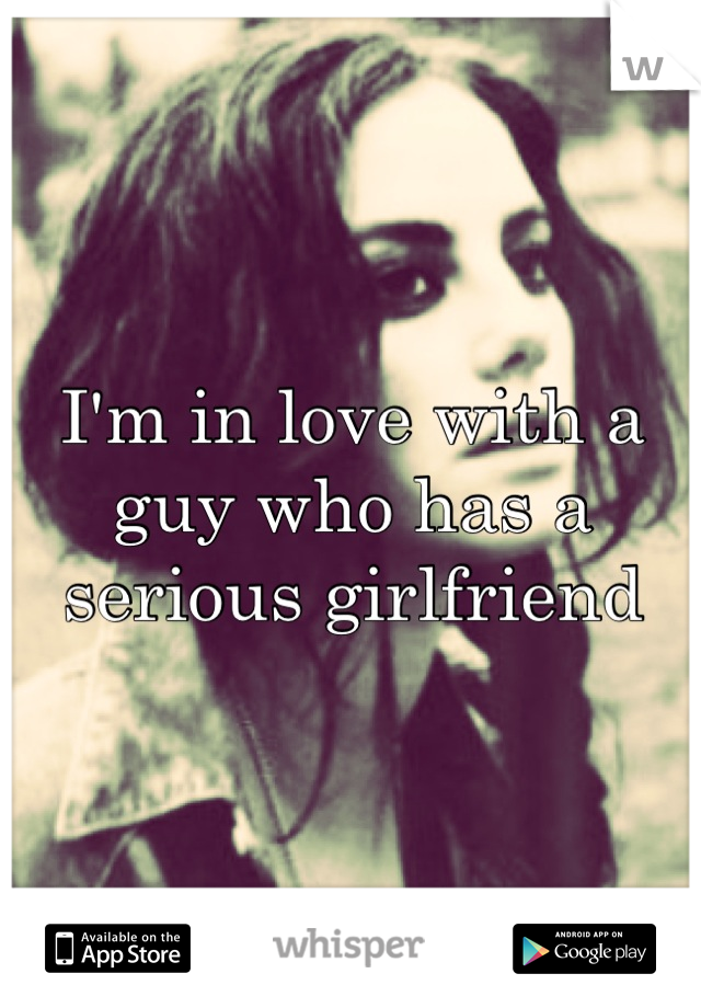 I'm in love with a guy who has a serious girlfriend