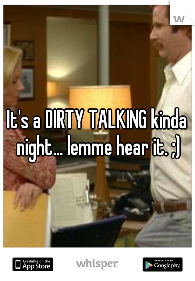 It's a DIRTY TALKING kinda night... lemme hear it. ;)