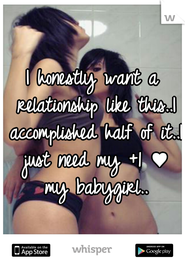 I honestly want a relationship like this..I accomplished half of it..I just need my +1 ♥ my babygirl..