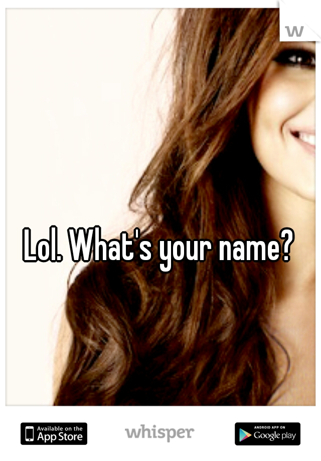 Lol. What's your name? 