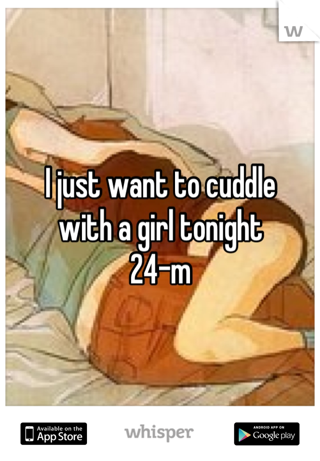 I just want to cuddle 
with a girl tonight
24-m