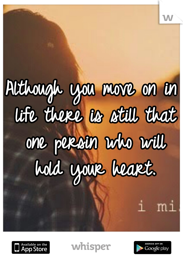 Although you move on in life there is still that one persin who will hold your heart.