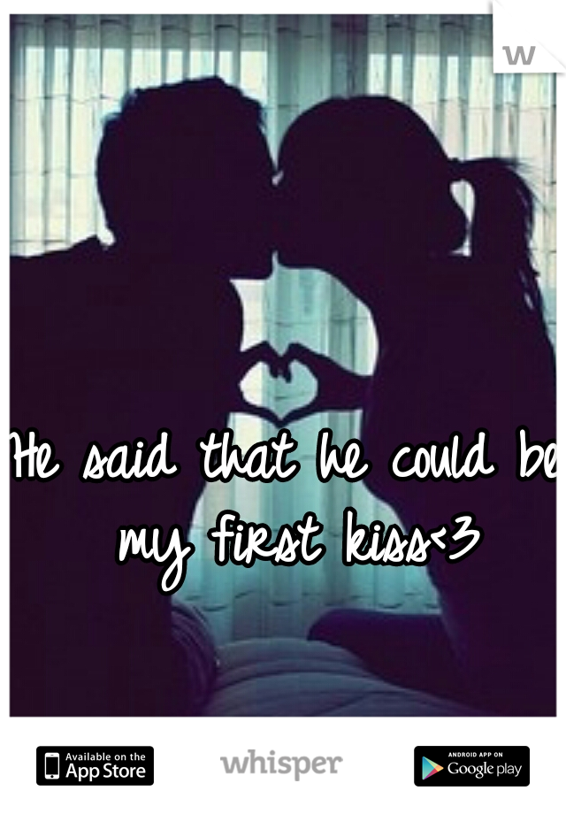 He said that he could be my first kiss<3