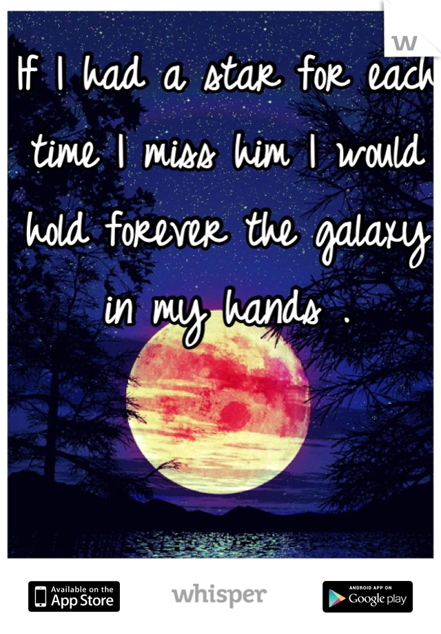 If I had a star for each time I miss him I would hold forever the galaxy in my hands .