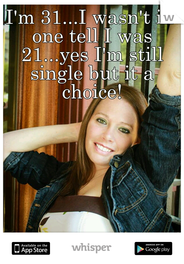 I'm 31...I wasn't in one tell I was 21...yes I'm still single but it a choice!