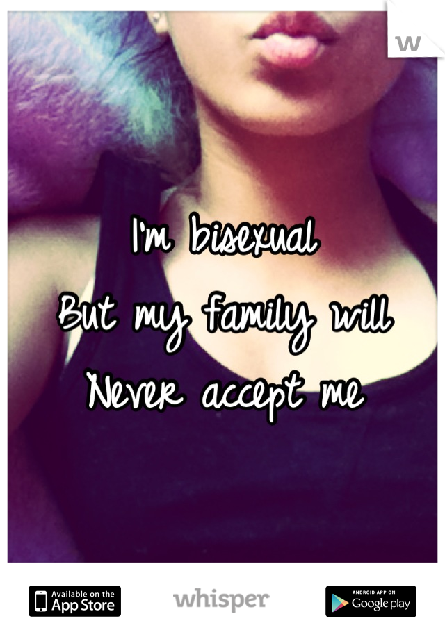 I'm bisexual
But my family will 
Never accept me