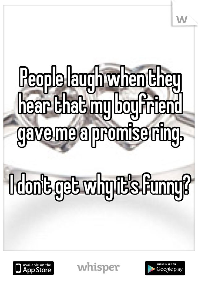 People laugh when they hear that my boyfriend gave me a promise ring.

I don't get why it's funny?