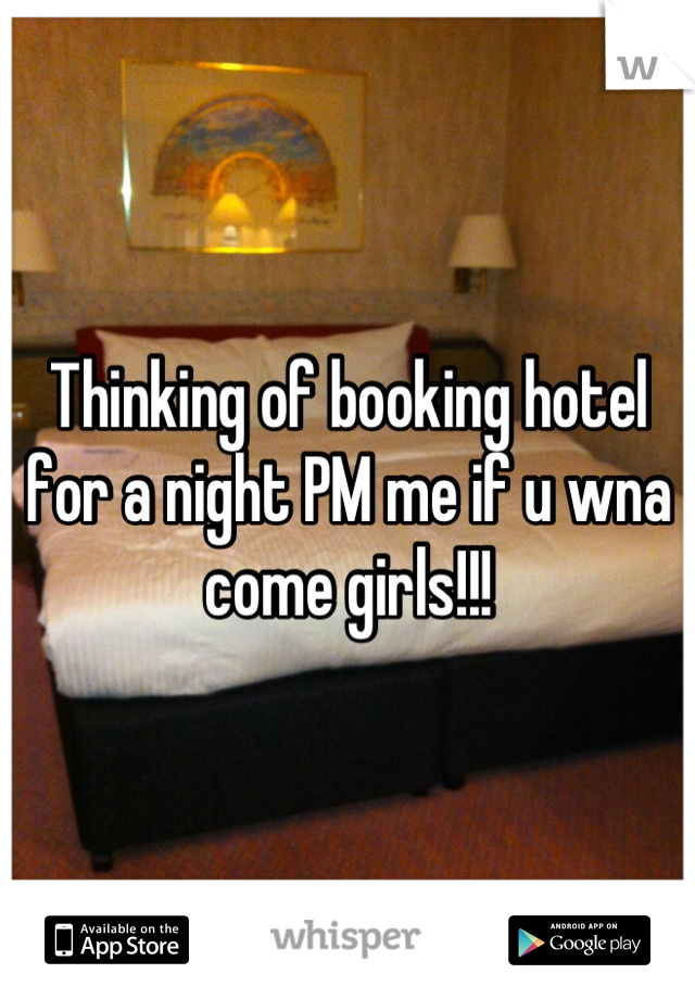 Thinking of booking hotel for a night PM me if u wna come girls!!!