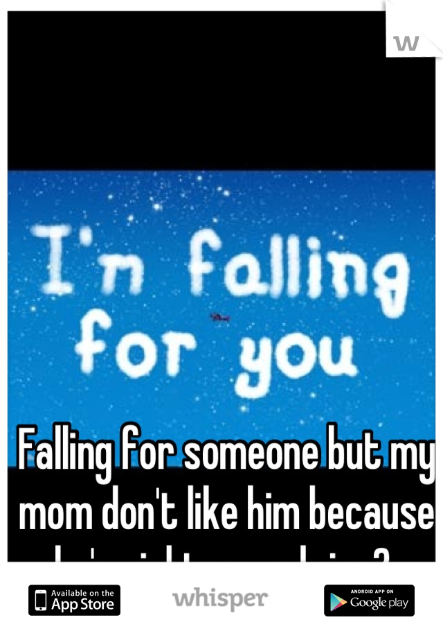 Falling for someone but my mom don't like him because he's eighteen, advice? 