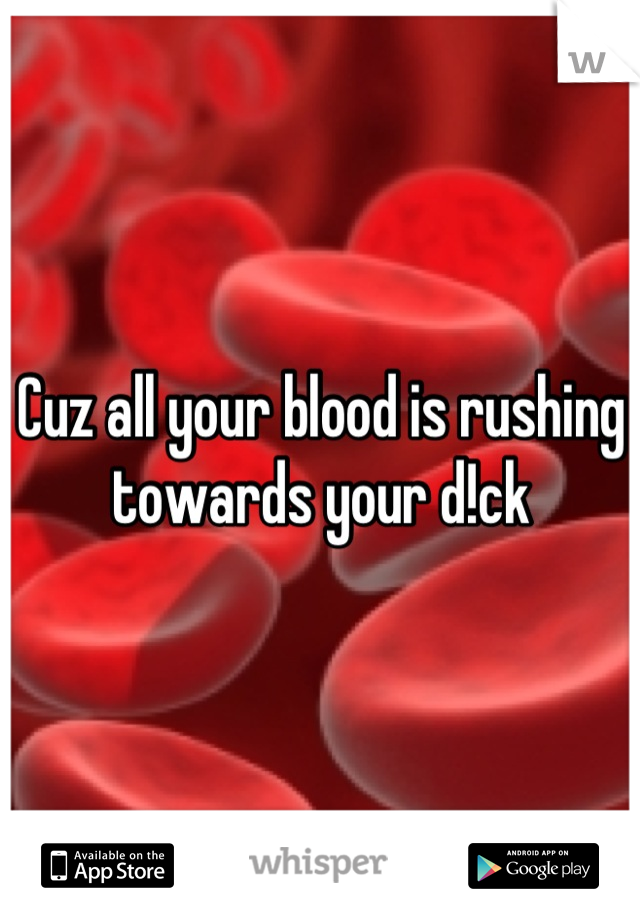 Cuz all your blood is rushing towards your d!ck