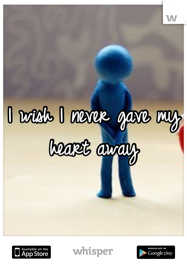 I wish I never gave my heart away