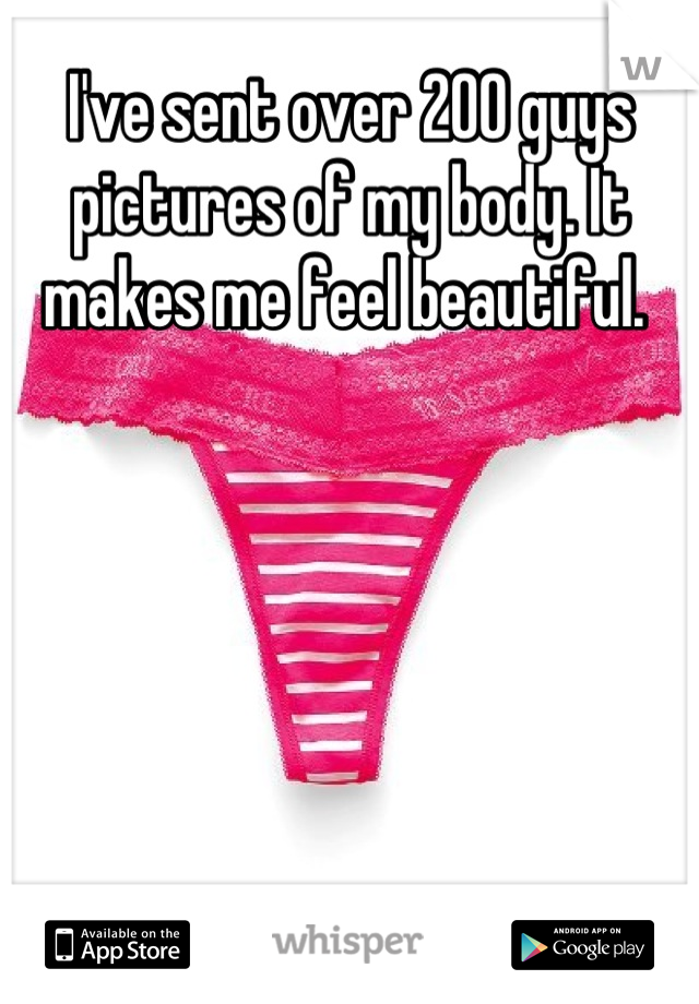 I've sent over 200 guys pictures of my body. It makes me feel beautiful. 