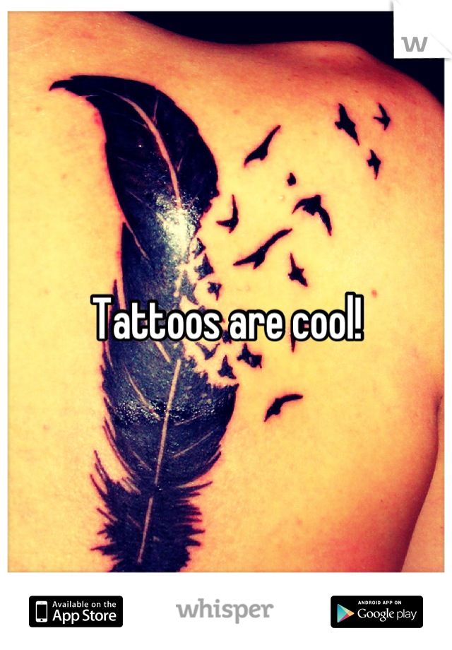 Tattoos are cool!